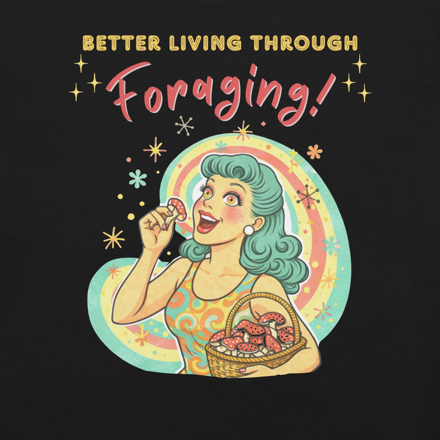 Better Living Through Foraging unisex tee — vintage retro housewife with teal hair and glowing eyes holding a red mushroom with basket of foraged mushrooms against rainbow halo, gold and red typography on black Bella Canvas 3001 by Cinderpoint Studios