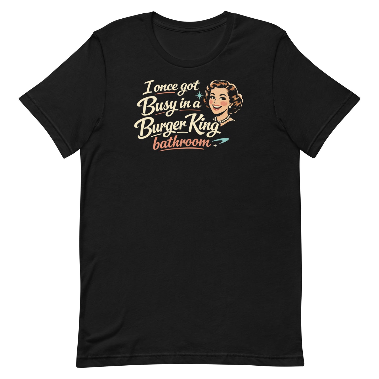 Flat layout of a black t-shirt with a 1950s housewife illustration that reads, "I once got busy in a Burger King Bathroom"