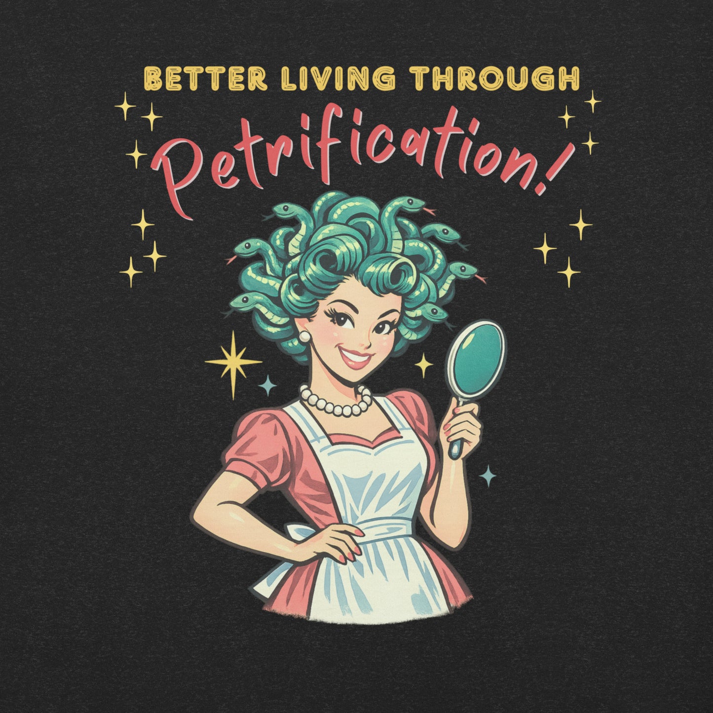 Better Living Through Petrification unisex tee — vintage 1950s retro Medusa housewife with styled snake hair holding a hand mirror and smiling confidently in pearls and apron, gold and red typography on black Bella Canvas 3001 by Cinderpoint Studios