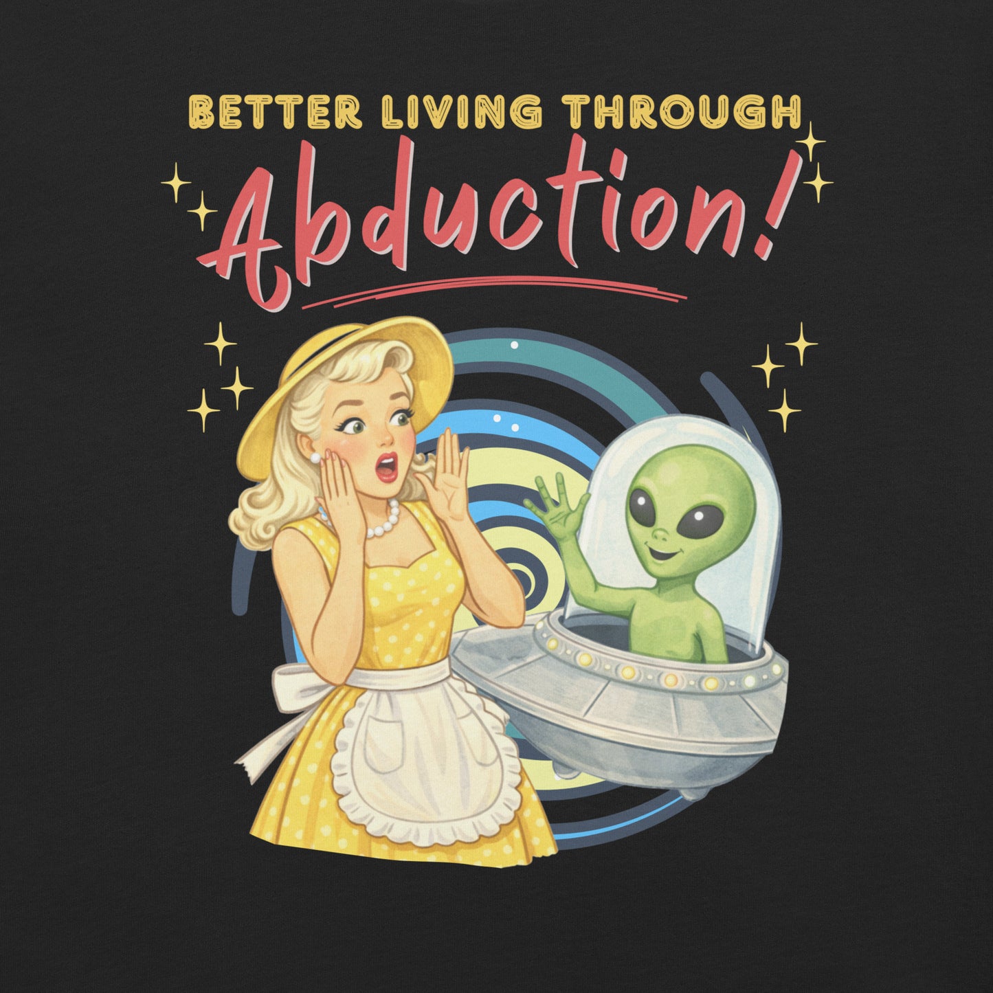 Better Living Through Abduction unisex tee — vintage 1950s retro blonde housewife in yellow polka dot dress reacting with delight to a friendly green alien waving from a silver saucer against hypnotic spiral backdrop, gold and red typography on black Bella Canvas 3001 by Cinderpoint Studios